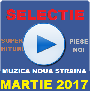 SELECTIE MUZICA NOUA STRAINA - MARTIE 2017 (Hiturile Lunii)